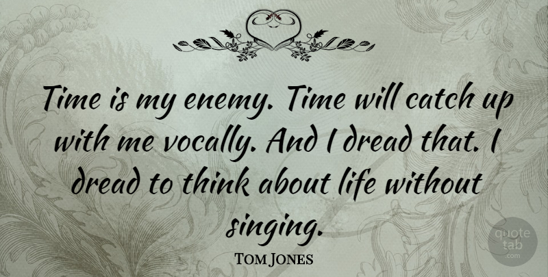 Tom Jones Quote About Thinking, Singing, Enemy: Time Is My Enemy Time...