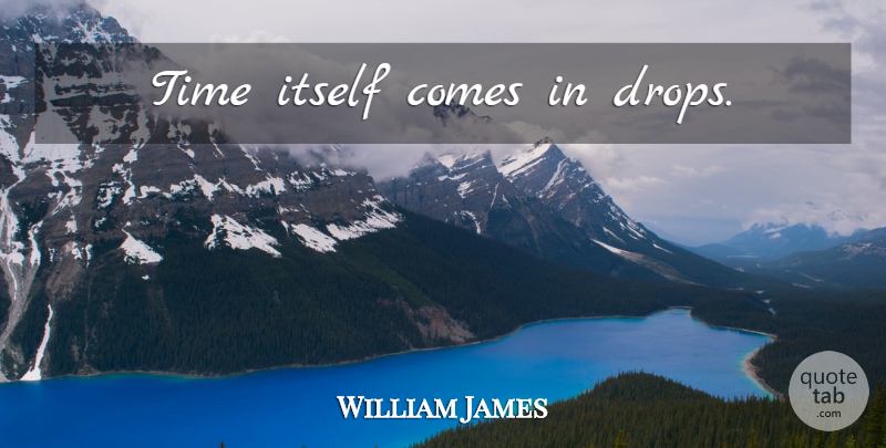 William James Quote About Philosophical: Time Itself Comes In Drops...