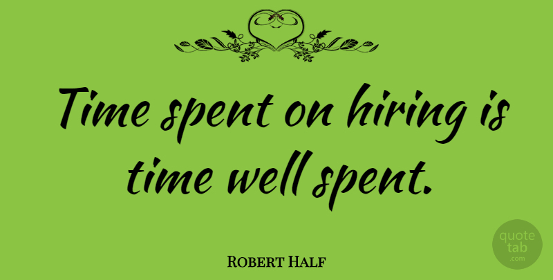 Robert Half Quote About American Businessman, Time: Time Spent On Hiring Is...
