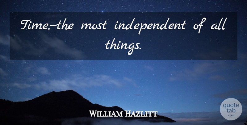 William Hazlitt Quote About Time, Independent, All Things: Time The Most Independent Of...