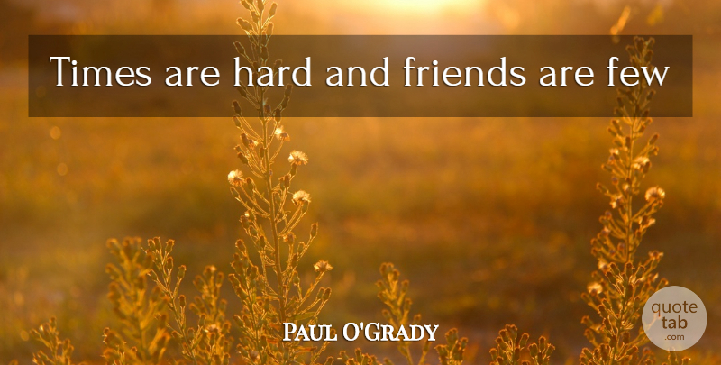 Paul O'Grady Quote About Hard: Times Are Hard And Friends...