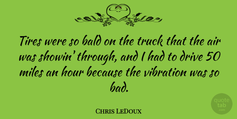 Chris LeDoux Quote About Air, Bald, Drive, Hour, Miles: Tires Were So Bald On...