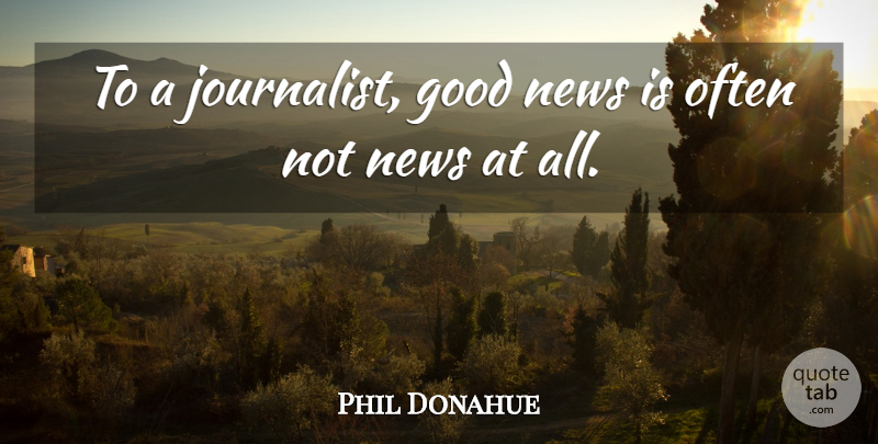 Phil Donahue Quote About News, Journalist, Good News: To A Journalist Good News...