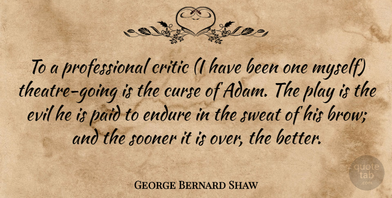George Bernard Shaw Quote About Play, Sweat, Evil: To A Professional Critic I...