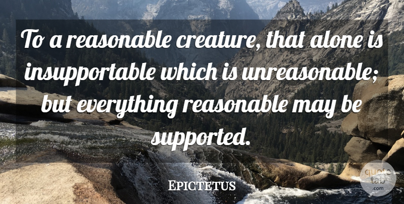 Epictetus Quote About May, Unreasonable, Creatures: To A Reasonable Creature That...