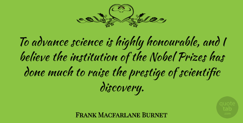 Frank Macfarlane Burnet Quote About Advance, Believe, Highly, Nobel, Prizes: To Advance Science Is Highly...