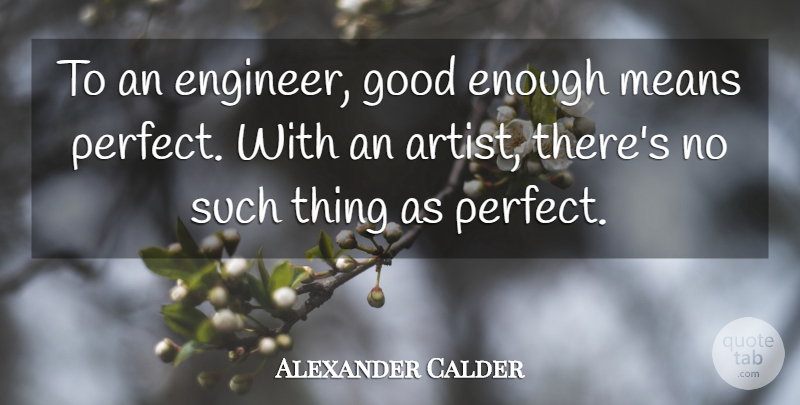 Alexander Calder Quote About Art, Mean, Perfect: To An Engineer Good Enough...