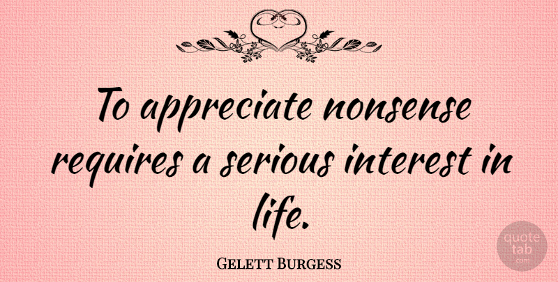 Gelett Burgess Quote About Appreciation, Appreciate, Interest In Life: To Appreciate Nonsense Requires A...