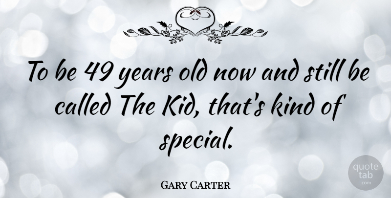 Gary Carter Quote About Kids, Years, Special: To Be 49 Years Old...