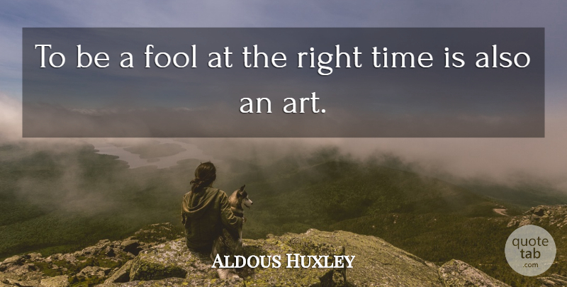 Aldous Huxley Quote About Art, Fool, Right Time: To Be A Fool At...