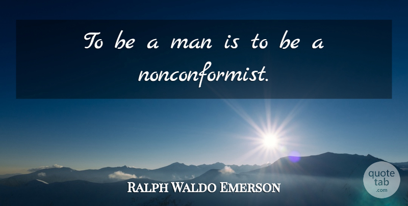Ralph Waldo Emerson Quote About Men, Nonconformist, Be A Man: To Be A Man Is...