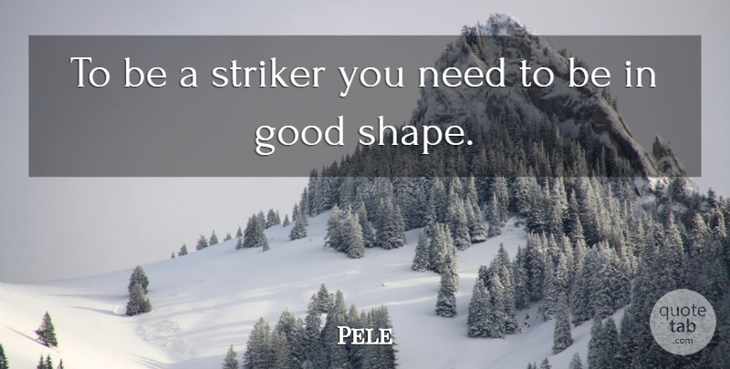 Pele Quote About Shapes, Needs, Strikers: To Be A Striker You...