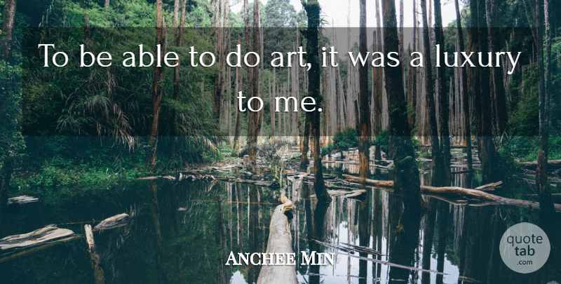Anchee Min Quote About Art, Luxury, Able: To Be Able To Do...