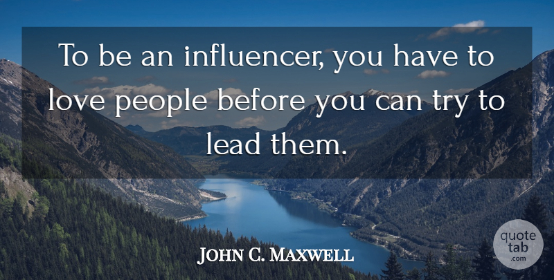 John C. Maxwell Quote About People, Trying, Influence: To Be An Influencer You...