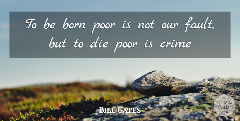 Bill Gates Quote About Faults, Crime, Poor: To Be Born Poor Is...