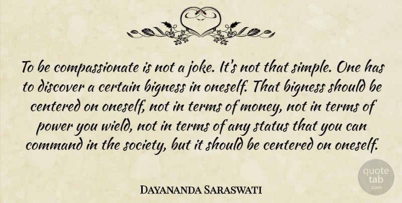 Dayananda Saraswati Quote About Bigness, Centered, Certain, Command, Discover: To Be Compassionate Is Not...