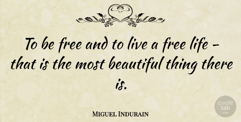Miguel Indurain Quote About Beautiful, Free Life, Beautiful Things: To Be Free And To...