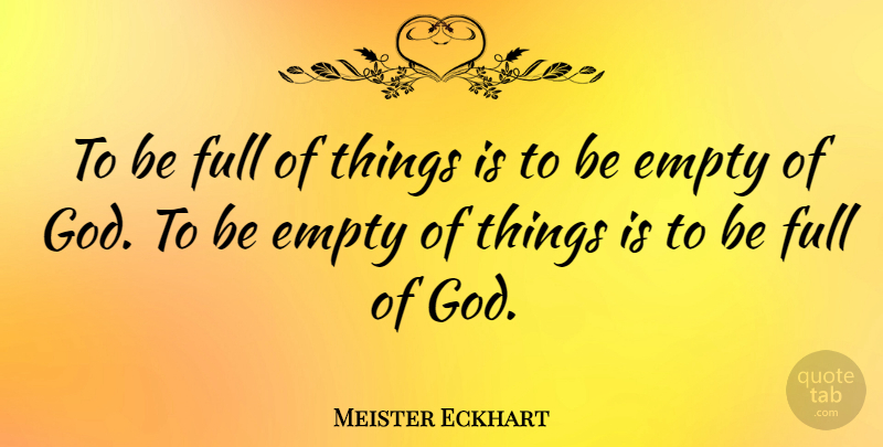 Meister Eckhart Quote About God, Emptiness, Empty: To Be Full Of Things...