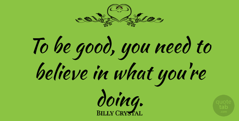 Billy Crystal Quote About Believe, Needs, Be Good: To Be Good You Need...