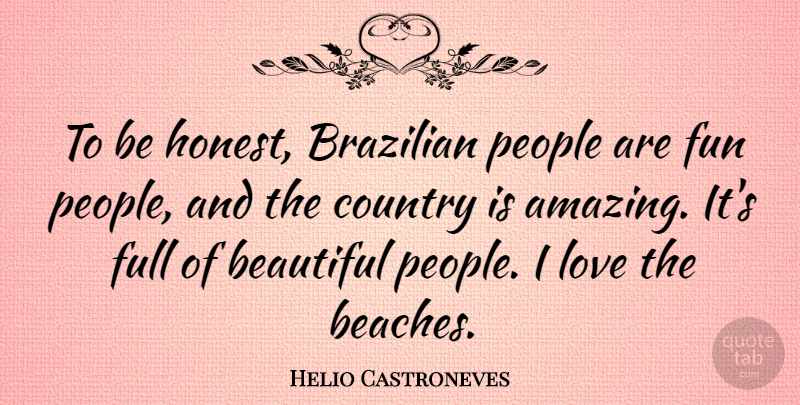 Helio Castroneves Quote About Amazing, Country, Full, Fun, Love: To Be Honest Brazilian People...