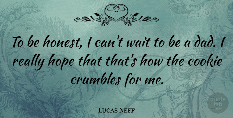 Lucas Neff Quote About Cookie, Dad, Hope: To Be Honest I Cant...
