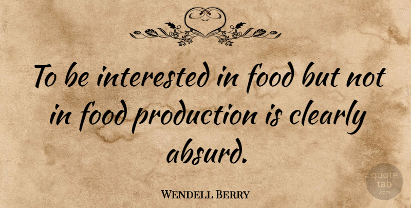 Wendell Berry Quote About Absurd, Food Production, Productions: To Be Interested In Food...