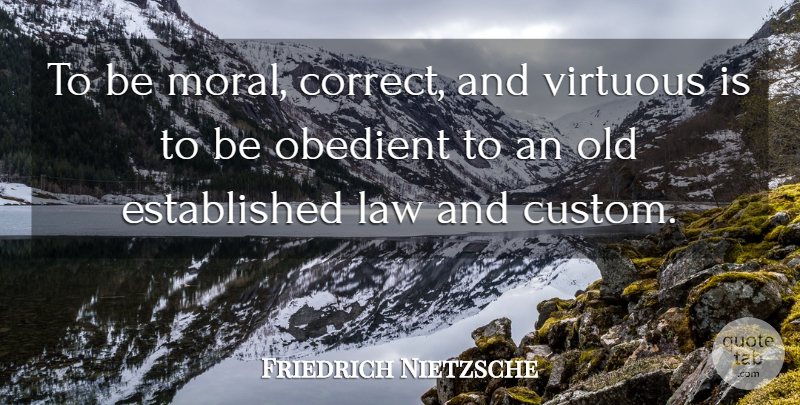 Friedrich Nietzsche Quote About Law, Moral, Tradition: To Be Moral Correct And...