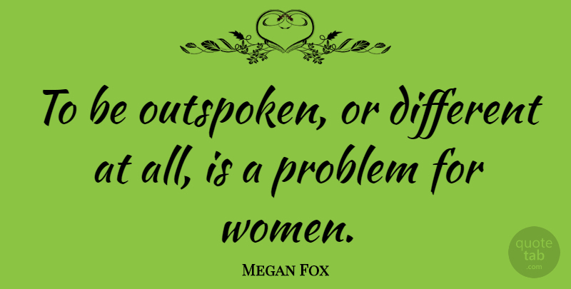 Megan Fox Quote About Different, Problem, Outspoken: To Be Outspoken Or Different...