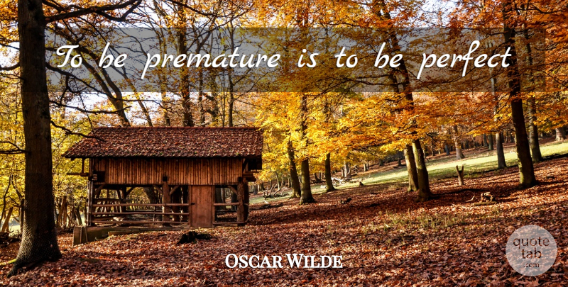 Oscar Wilde Quote About Perfect, Premature: To Be Premature Is To...