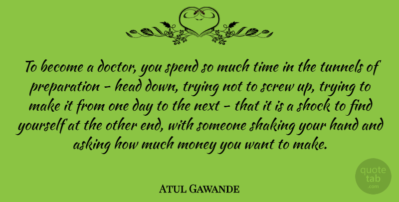Atul Gawande Quote About Asking, Hand, Head, Money, Next: To Become A Doctor You...
