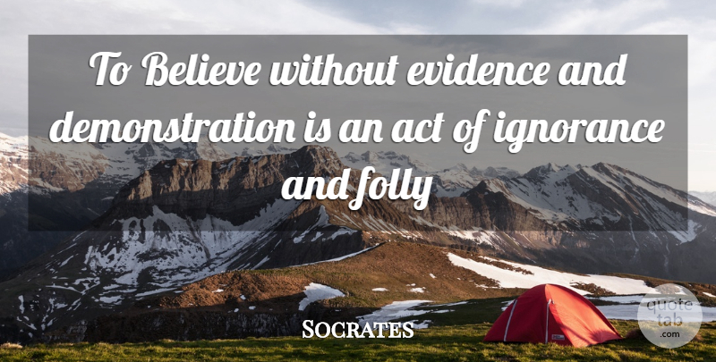 Socrates Quote About Believe, Ignorance, Demonstration: To Believe Without Evidence And...