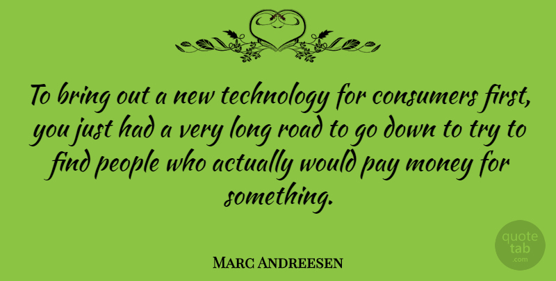 Marc Andreesen Quote About Bring, Consumers, Money, Pay, People: To Bring Out A New...
