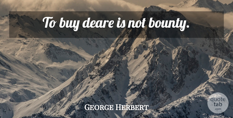 George Herbert Quote About Bounty: To Buy Deare Is Not...