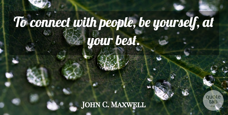 John C. Maxwell Quote About Being Yourself, People: To Connect With People Be...