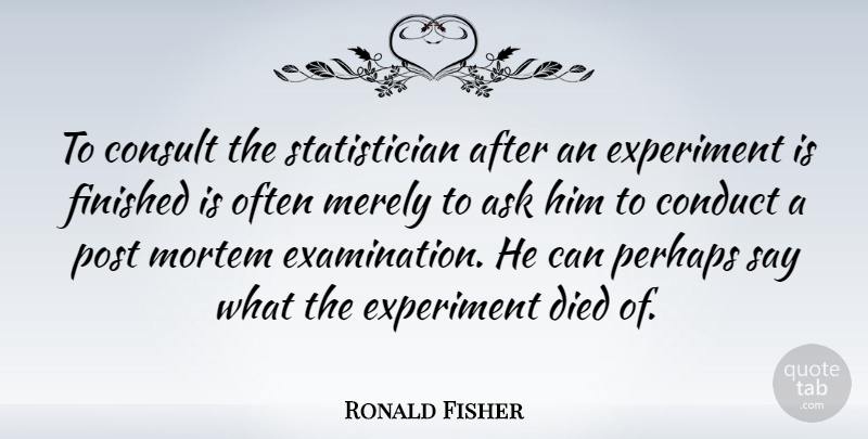 Ronald Fisher Quote About Examination, Experiments, Died: To Consult The Statistician After...
