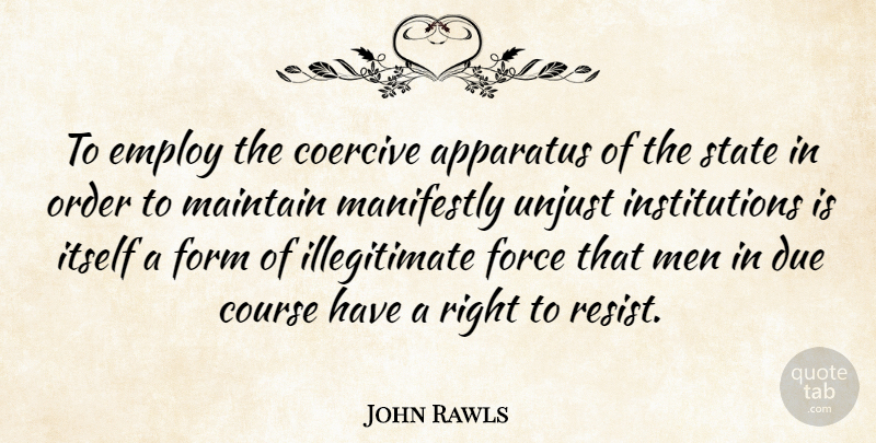 John Rawls Quote About Apparatus, Course, Due, Employ, Force: To Employ The Coercive Apparatus...