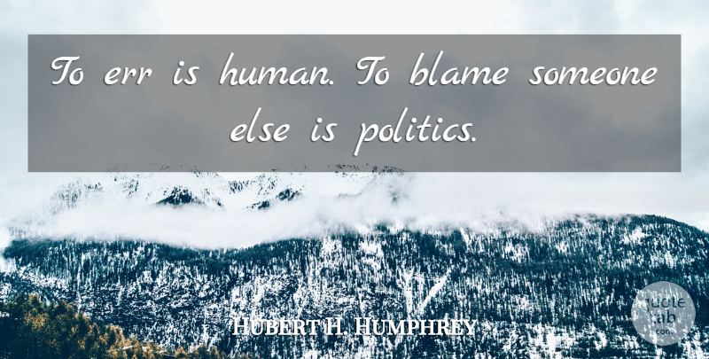 Hubert H. Humphrey Quote About Political, Blame Someone, Politics: To Err Is Human To...