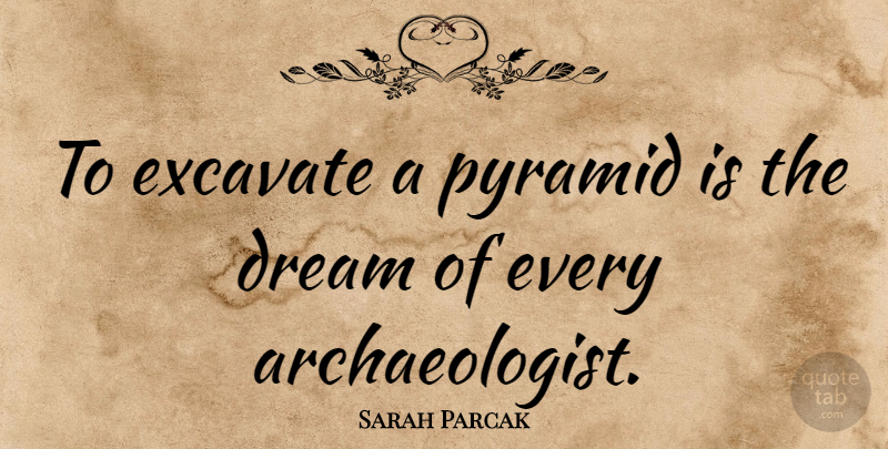 Sarah Parcak Quote About undefined: To Excavate A Pyramid Is...