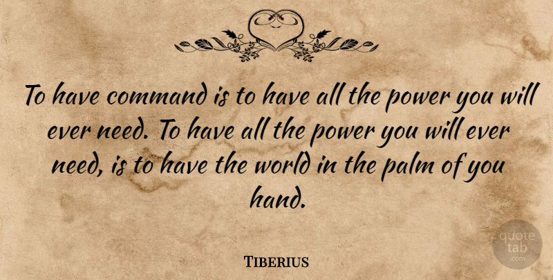 Tiberius Quote About Hands, World, Needs: To Have Command Is To...
