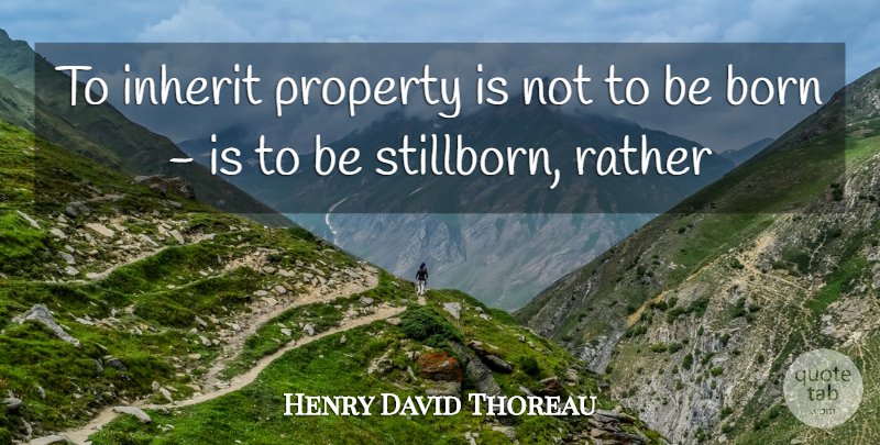 Henry David Thoreau Quote About Born, Inherit, Property, Rather: To Inherit Property Is Not...