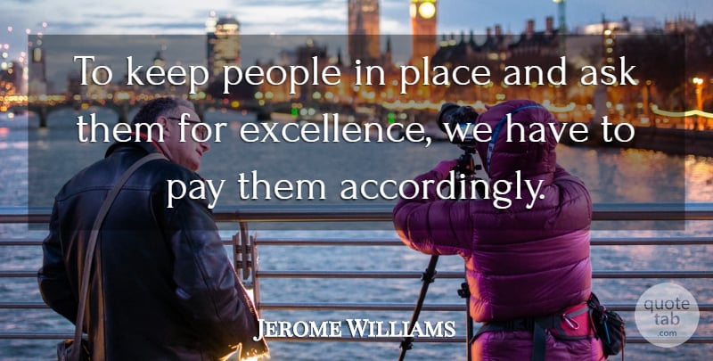 Jerome Williams Quote About Ask, Excellence, Pay, People: To Keep People In Place...