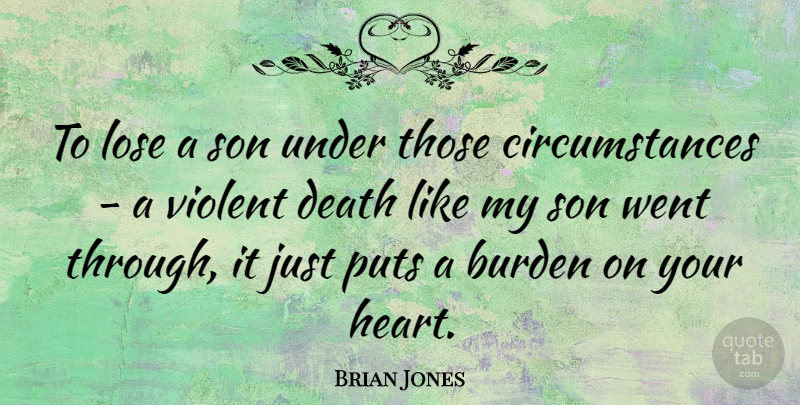 Brian Jones Quote About Heart, Son, Violent: To Lose A Son Under...