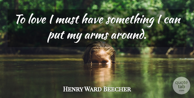 Henry Ward Beecher Quote About Love, Arms, I Can: To Love I Must Have...