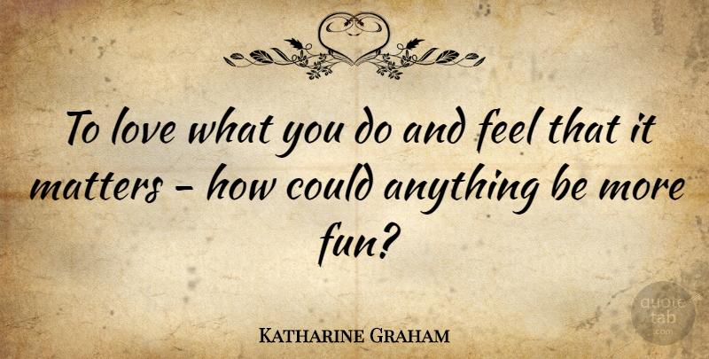 Katharine Graham Quote About Motivational, Fun, Positive Thinking: To Love What You Do...