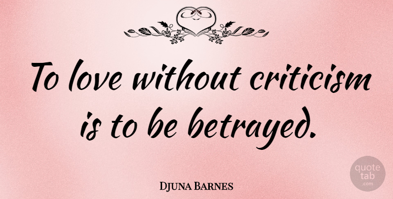 Djuna Barnes Quote About Criticism, Betrayed: To Love Without Criticism Is...