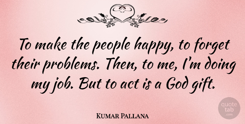 Kumar Pallana Quote About Act, Forget, God, People: To Make The People Happy...