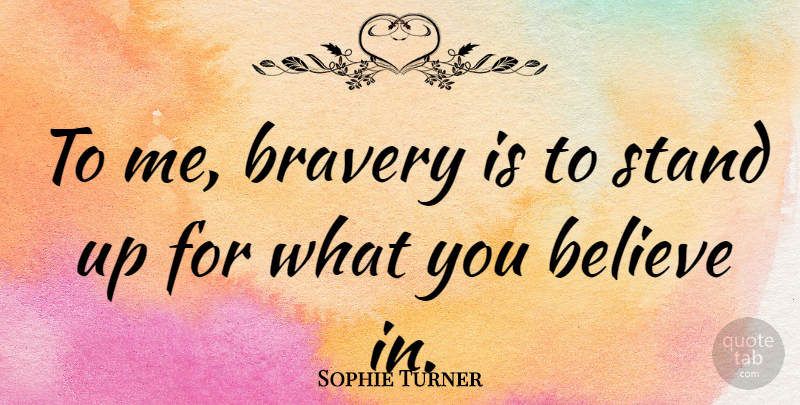 Sophie Turner Quote About Believe, Bravery, Stand Up For Yourself: To Me Bravery Is To...