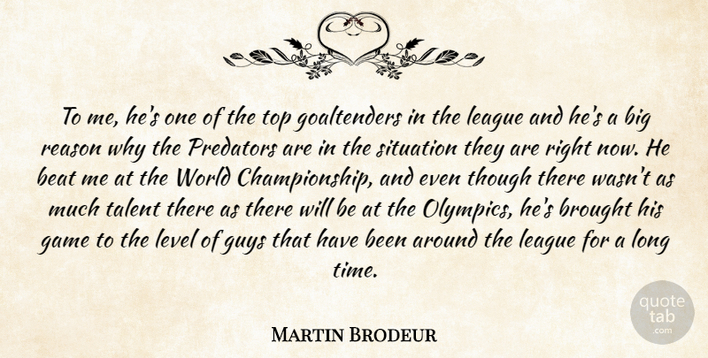 Martin Brodeur Quote About Beat, Brought, Game, Guys, League: To Me Hes One Of...