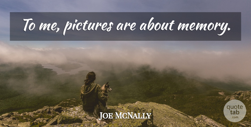 Joe McNally Quote About Memories: To Me Pictures Are About...