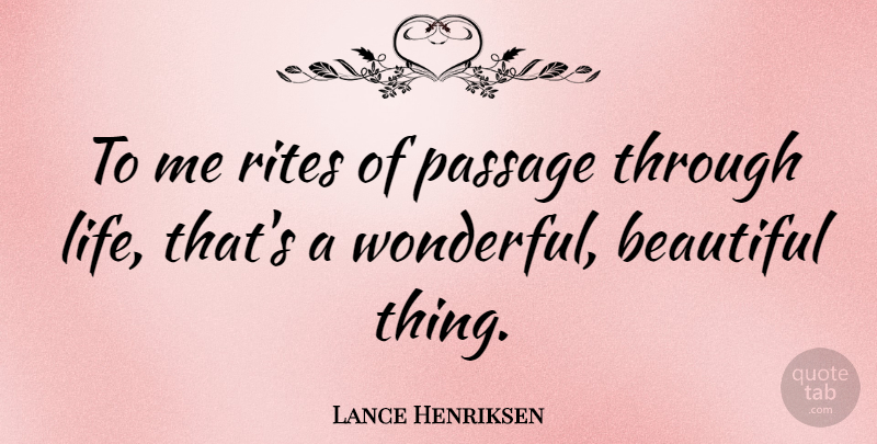 Lance Henriksen Quote About Beautiful, Wonderful, Passages: To Me Rites Of Passage...